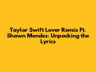 Taylor Swift Lover Remix Ft. Shawn Mendes: Unpacking the Lyrics