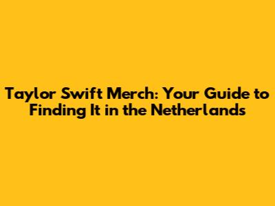 Taylor Swift Merch: Your Guide to Finding It in the Netherlands