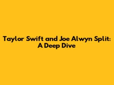 Taylor Swift and Joe Alwyn Split: A Deep Dive