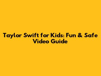 Taylor Swift for Kids: Fun & Safe Video Guide