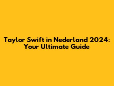 Taylor Swift in Nederland 2024: Your Ultimate Guide