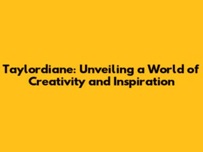 Taylordiane: Unveiling a World of Creativity and Inspiration