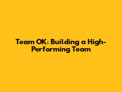 Team OK: Building a High-Performing Team