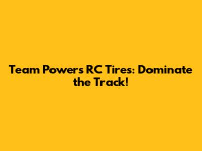 Team Powers RC Tires: Dominate the Track!