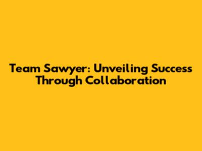 Team Sawyer: Unveiling Success Through Collaboration