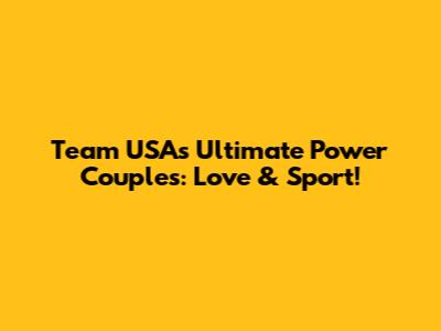 Team USA's Ultimate Power Couples: Love & Sport!