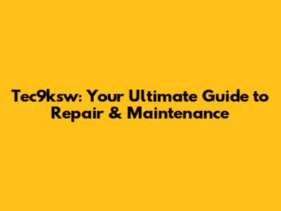 Tec9ksw: Your Ultimate Guide to Repair & Maintenance