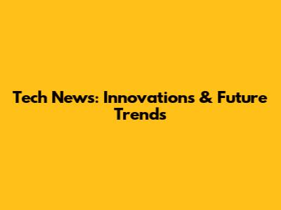 Tech News: Innovations & Future Trends