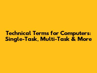 Technical Terms for Computers: Single-Task, Multi-Task & More