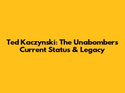Ted Kaczynski: The Unabomber's Current Status & Legacy