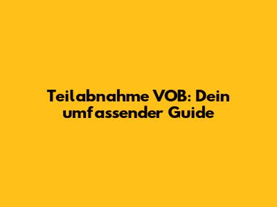 Teilabnahme VOB: Dein umfassender Guide