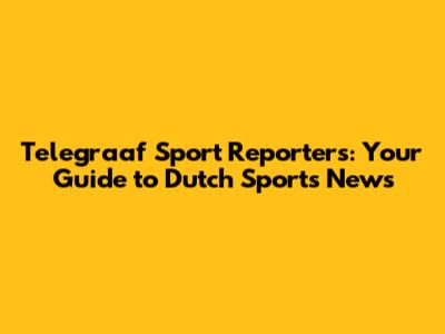 Telegraaf Sport Reporters: Your Guide to Dutch Sports News