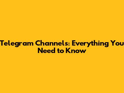 Telegram Channels: Everything You Need to Know