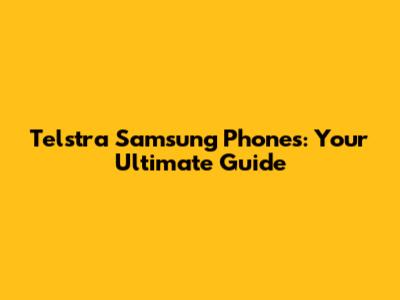 Telstra Samsung Phones: Your Ultimate Guide