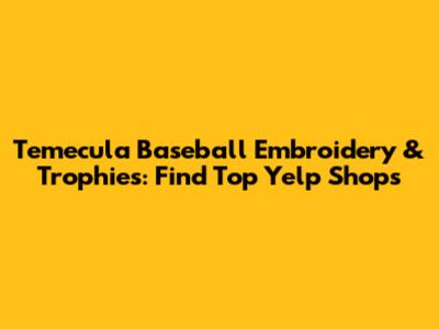 Temecula Baseball Embroidery & Trophies: Find Top Yelp Shops