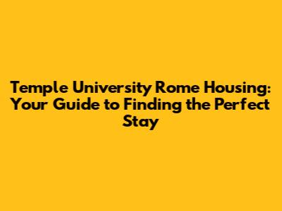 Temple University Rome Housing: Your Guide to Finding the Perfect Stay