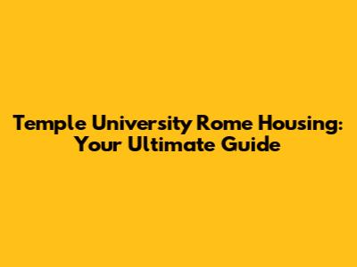 Temple University Rome Housing: Your Ultimate Guide