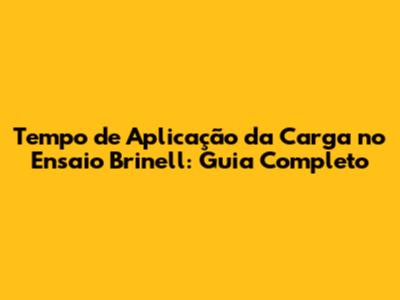 Tempo de Aplicação da Carga no Ensaio Brinell: Guia Completo