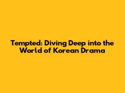 Tempted: Diving Deep into the World of Korean Drama