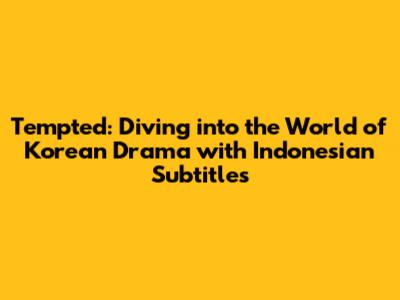 Tempted: Diving into the World of Korean Drama with Indonesian Subtitles