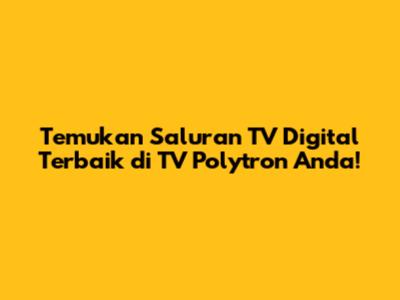 Temukan Saluran TV Digital Terbaik di TV Polytron Anda!