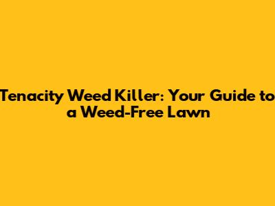 Tenacity Weed Killer: Your Guide to a Weed-Free Lawn