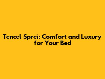 Tencel Sprei: Comfort and Luxury for Your Bed