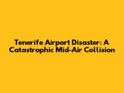 Tenerife Airport Disaster: A Catastrophic Mid-Air Collision