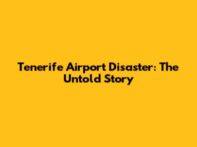 Tenerife Airport Disaster: The Untold Story