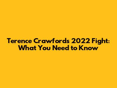 Terence Crawford's 2022 Fight: What You Need to Know