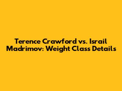Terence Crawford vs. Israil Madrimov: Weight Class Details