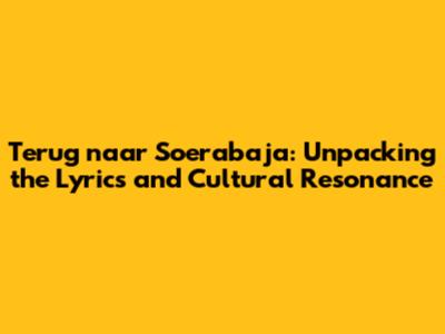 Terug naar Soerabaja: Unpacking the Lyrics and Cultural Resonance