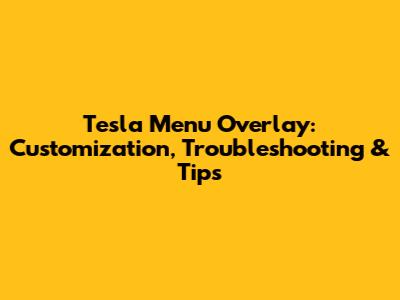 Tesla Menu Overlay: Customization, Troubleshooting & Tips