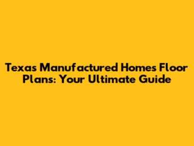 Texas Manufactured Homes Floor Plans: Your Ultimate Guide