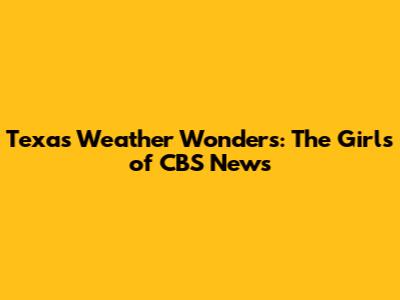 Texas Weather Wonders: The Girls of CBS News