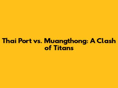 Thai Port vs. Muangthong: A Clash of Titans