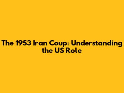 The 1953 Iran Coup: Understanding the US Role