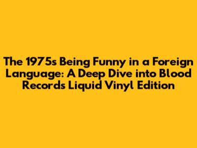 The 1975's 'Being Funny in a Foreign Language': A Deep Dive into Blood Records Liquid Vinyl Edition