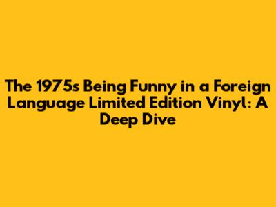 The 1975's 'Being Funny in a Foreign Language' Limited Edition Vinyl: A Deep Dive
