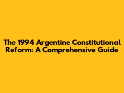 The 1994 Argentine Constitutional Reform: A Comprehensive Guide