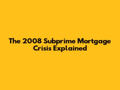 The 2008 Subprime Mortgage Crisis Explained