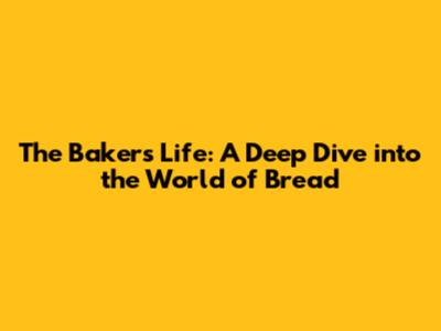 The Baker's Life: A Deep Dive into the World of Bread