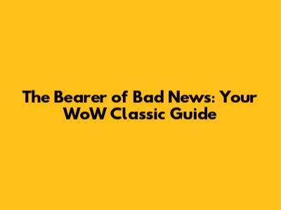 The Bearer of Bad News: Your WoW Classic Guide