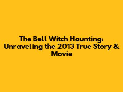 The Bell Witch Haunting: Unraveling the 2013 True Story & Movie