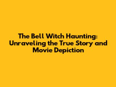 The Bell Witch Haunting: Unraveling the True Story and Movie Depiction