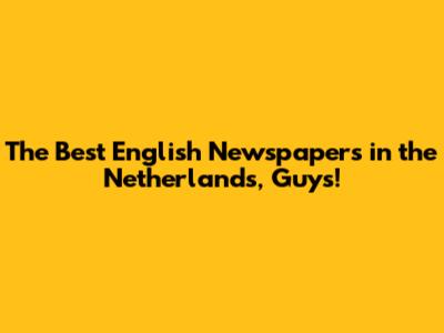 The Best English Newspapers in the Netherlands, Guys!