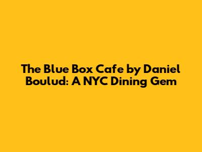 The Blue Box Cafe by Daniel Boulud: A NYC Dining Gem