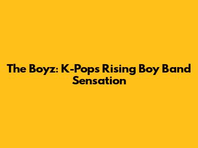 The Boyz: K-Pop's Rising Boy Band Sensation
