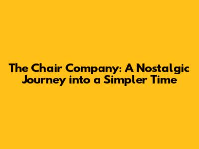 The Chair Company: A Nostalgic Journey into a Simpler Time