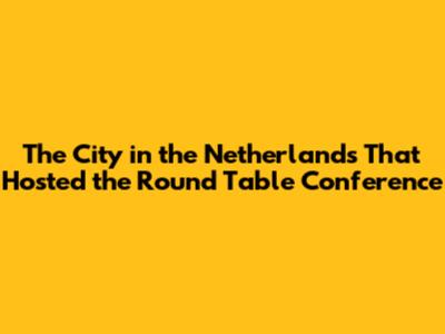 The City in the Netherlands That Hosted the Round Table Conference